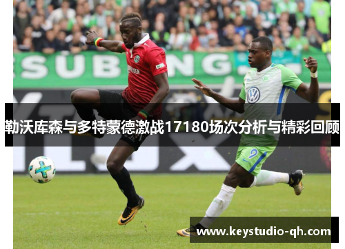 勒沃库森与多特蒙德激战17180场次分析与精彩回顾