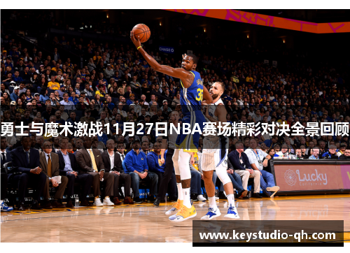 勇士与魔术激战11月27日NBA赛场精彩对决全景回顾