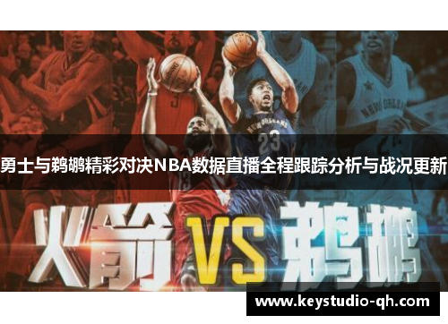 勇士与鹈鹕精彩对决NBA数据直播全程跟踪分析与战况更新