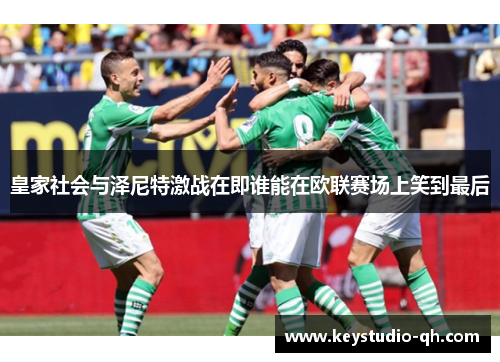 皇家社会与泽尼特激战在即谁能在欧联赛场上笑到最后