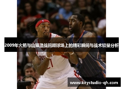 2009年火箭与山猫激战回顾球场上的精彩瞬间与战术较量分析