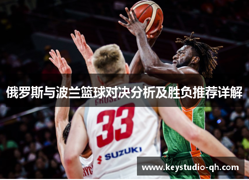 俄罗斯与波兰篮球对决分析及胜负推荐详解